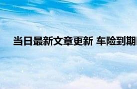 当日最新文章更新 车险到期时间怎么查询 5大查询方法介绍