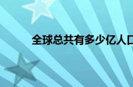 全球总共有多少亿人口（全球共有多少个国家）