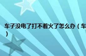 车子没电了打不着火了怎么办（车没电了打不着火怎么办相关内容简介介绍）