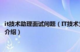 it技术助理面试问题（IT技术支持岗位面试常见问题相关内容简介介绍）