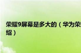 荣耀9屏幕是多大的（华为荣耀9屏幕尺寸是多大相关内容简介介绍）