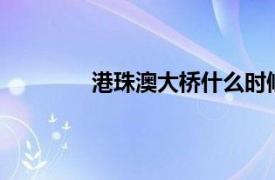 港珠澳大桥什么时候正式通车 2018年9月