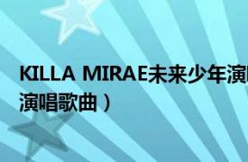 KILLA MIRAE未来少年演唱歌曲（KILLA MIRAE未来少年演唱歌曲）