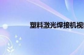 塑料激光焊接机视频（塑料激光焊接机）