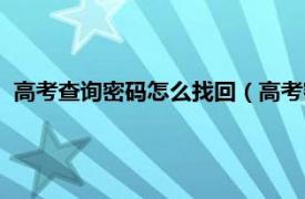 高考查询密码怎么找回（高考密码如何找回相关内容简介介绍）