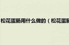 松花蛋肠用什么做的（松花蛋肠的做法及配料相关内容简介介绍）