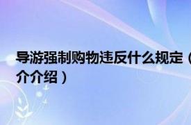 导游强制购物违反什么规定（强制购物怎么对付导游相关内容简介介绍）