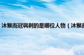 沐猴而冠讽刺的是哪位人物（沐猴而冠与哪个人物有关相关内容简介介绍）