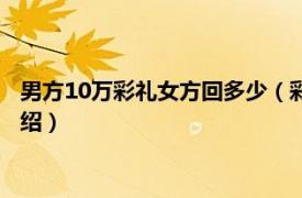 男方10万彩礼女方回多少（彩礼10万女方回多少相关内容简介介绍）