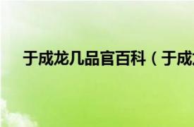 于成龙几品官百科（于成龙几品官相关内容简介介绍）