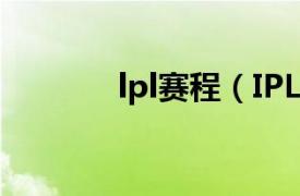 lpl赛程（IPL 游戏竞技相关）