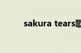 sakura tears歌曲（Tears 歌曲）