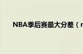 NBA季后赛最大分差（nba季后赛最大分差是多少）