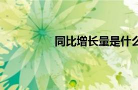 同比增长量是什么意思（同比增长量）