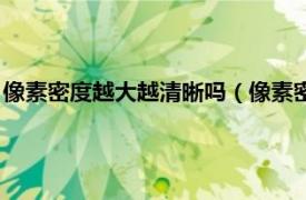 像素密度越大越清晰吗（像素密度越高越好吗相关内容简介介绍）