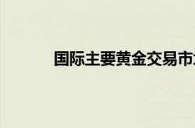 国际主要黄金交易市场（国际黄金交易市场）