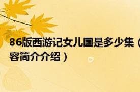 86版西游记女儿国是多少集（86版西游记女儿国是第几集相关内容简介介绍）