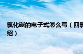 氯化碳的电子式怎么写（四氯化碳电子式怎么写相关内容简介介绍）