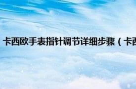 卡西欧手表指针调节详细步骤（卡西欧手表怎么调指针相关内容简介介绍）