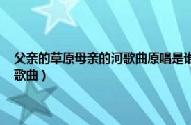 父亲的草原母亲的河歌曲原唱是谁（父亲的草原母亲的河 包萨仁高娃演唱歌曲）