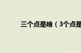 三个点是啥（3个点是多少相关内容简介介绍）