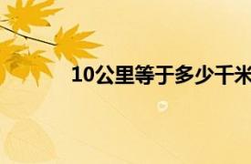 10公里等于多少千米（1公里等于多少千米）