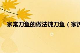 家常刀鱼的做法炖刀鱼（家炖刀鱼的做法相关内容简介介绍）