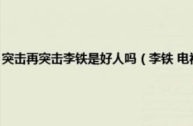 突击再突击李铁是好人吗（李铁 电视剧《突击再突击》中登场的虚拟人物）