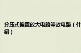 分压式偏置放大电路等效电路（什么是分压式偏置放大电路相关内容简介介绍）