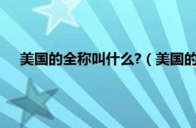 美国的全称叫什么?（美国的全称是什么相关内容简介介绍）