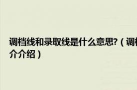 调档线和录取线是什么意思?（调档线和录取线的区别什么意思相关内容简介介绍）