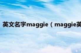 英文名字maggie（maggie英文名什么意思相关内容简介介绍）