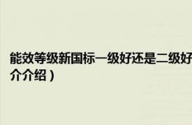 能效等级新国标一级好还是二级好（能效等级一级好还是二级好相关内容简介介绍）