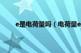 e是电荷量吗（电荷量e是多少相关内容简介介绍）