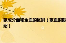 献成分血和全血的区别（献血时献成分血和全血有什么区别相关内容简介介绍）