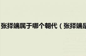 张择端属于哪个朝代（张择端是哪个朝代的人相关内容简介介绍）