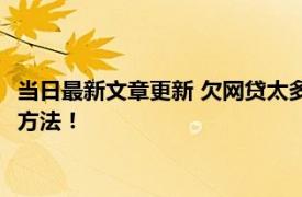 当日最新文章更新 欠网贷太多了走投无路了怎么办 可以试试这些方法！