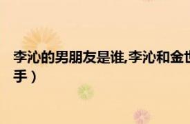 李沁的男朋友是谁,李沁和金世佳分手了吗（金世佳李沁为什么分手）