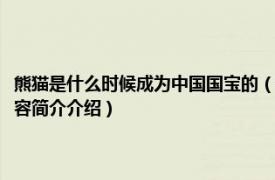 熊猫是什么时候成为中国国宝的（熊猫是什么时候当上中国的国宝的相关内容简介介绍）