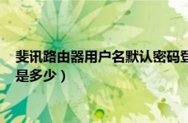 斐讯路由器用户名默认密码登录密码（斐讯路由器默认登陆密码是多少）