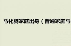 马化腾家庭出身（普通家庭马化腾是什么梗相关内容简介介绍）