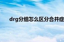 drg分组怎么区分合并症（DRG 疾病诊断相关分组）