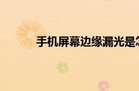 手机屏幕边缘漏光是怎么回事？相关内容简介