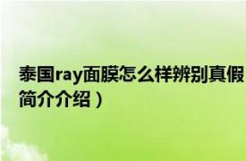 泰国ray面膜怎么样辨别真假（泰国ray面膜怎么查防伪相关内容简介介绍）