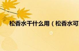 松香水干什么用（松香水可以擦洗什么相关内容简介介绍）