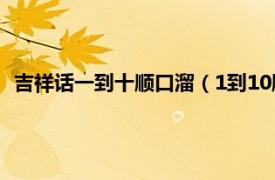 吉祥话一到十顺口溜（1到10顺口溜祝福语相关内容简介介绍）