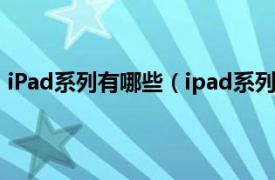 iPad系列有哪些（ipad系列有哪些产品相关内容简介介绍）