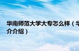 华南师范大学大专怎么样（华南师范大学有大专班吗相关内容简介介绍）