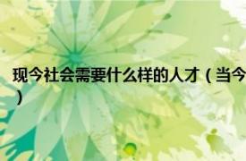 现今社会需要什么样的人才（当今社会需要什么样的人才相关内容简介介绍）