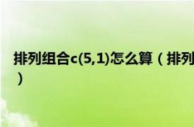 排列组合c(5,1)怎么算（排列组合c(52)怎么算相关内容简介介绍）